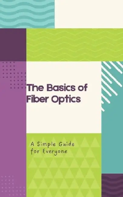 The Basics of Fiber Optics: A Simple Guide for Everyone by Nova Martian