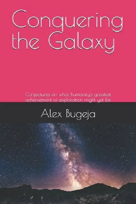Conquering the Galaxy: Conjectures on what humanity's greatest achievement of exploration might yet be by Alex Bugeja