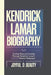 Kendrick Lamar Biography: Finding Hope And Healing Through Kendrick Lamar's Musical Testament by Joyful D. Beauty
