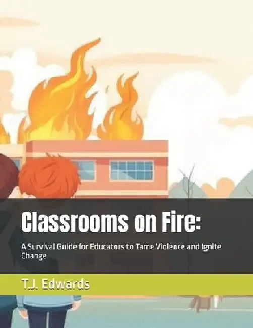 Classrooms on Fire: A Survival Guide for Educators to Tame Violence and Ignite Change by Freedom Forward Project, T. J. Edwards