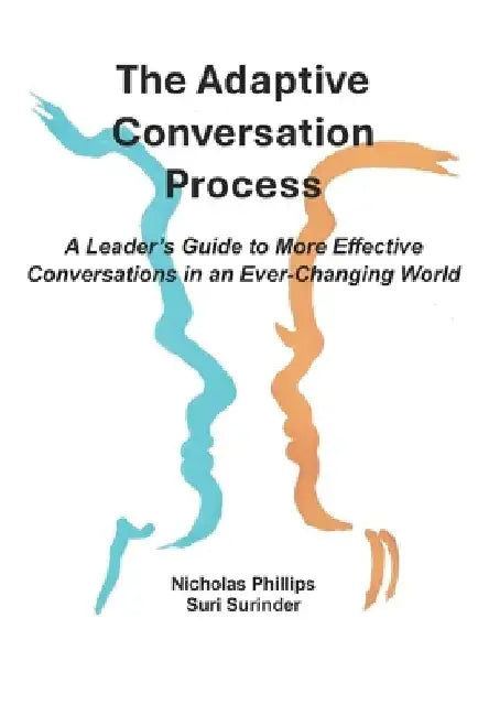 The Adaptive Conversation Process: A Leader's Guide to More Effective Conversations in an Ever-Changing World by Suri Surinder