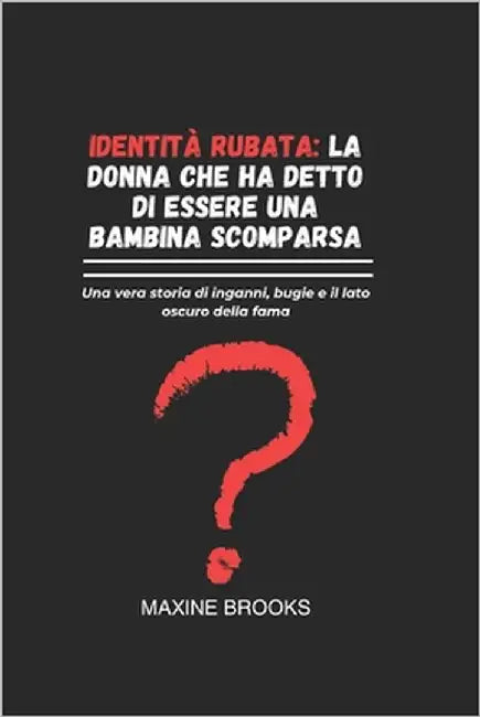 Identità Rubata: LA DONNA CHE HA DETTO DI ESSERE UNA BAMBINA SCOMPARSA: Una vera storia di inganni, bugie e il lato oscuro della fama by Brooks, Maxine