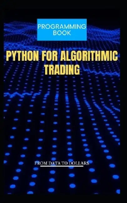 Python for Algorithmic Trading from Data to Dollars by Carter Blake