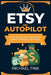 Etsy on Autopilot: How AI Can Help You Design, Create, and Sell with Ease by Michael Fink