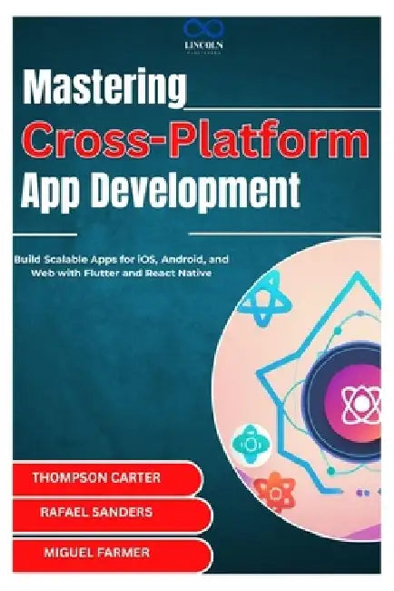 Mastering Cross-Platform App Development: Build Scalable Apps for iOS, Android, and Web with Flutter and React Native by Rafael Sanders