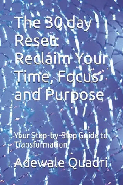 The 30 day Reset: Reclaim Your Time, Focus and Purpose: Your Step-by-Step Guide to Transformation by Adewale Quadri