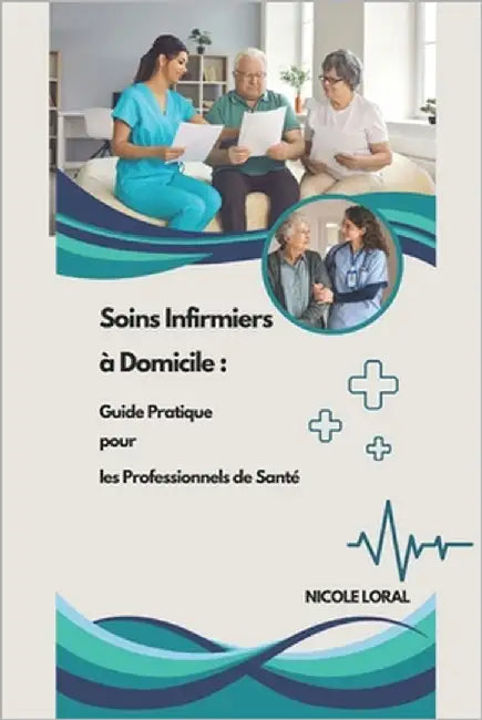 Soins Infirmiers à Domicile: Guide Pratique pour les Professionnels de Santé by Loral, Nicole