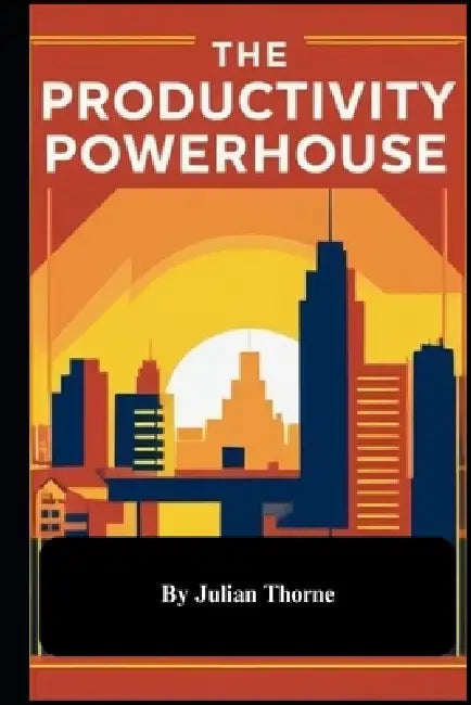 The Productivity Powerhouse by Julian Thorne