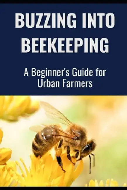 Buzzing into Beekeeping: A Beginner's Guide for Urban Farmers by Farmer's Library