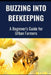 Buzzing into Beekeeping: A Beginner's Guide for Urban Farmers by Farmer's Library