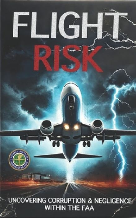 Flight Risk: Uncovering Corruption & Negligence Within The FAA by Aviation Training Experts LLC