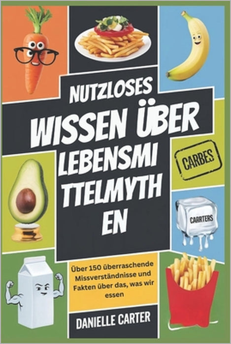 Nutzloses Wissen Über Lebensmittelmythen: Über 150 überraschende Missverständnisse und Fakten über das, was wir essen by Danielle Carter