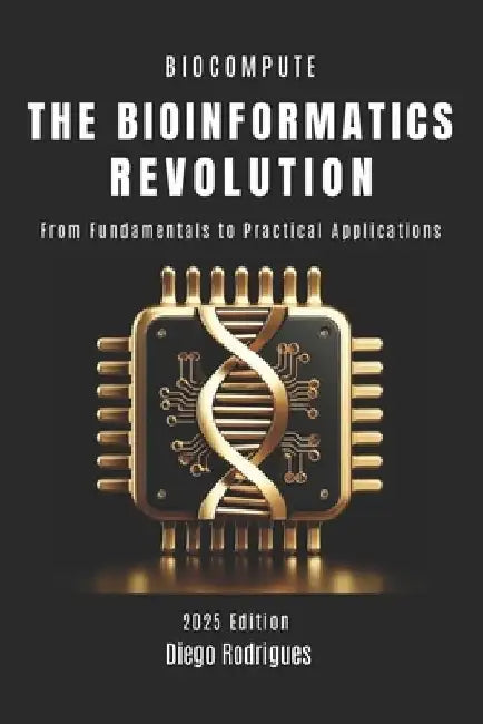 The Bioinformatics Revolution: From Fundamentals to Practical Applications by Diego Rodrigues