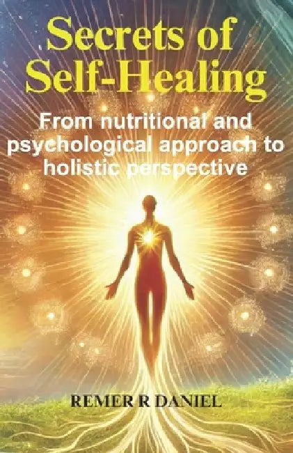 Secrets of Self-Healing: From nutritional and psychological approach to holistic perspective by Remer R. Daniel