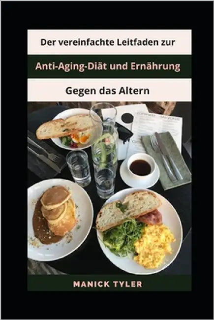 Der vereinfachte Leitfaden zur Anti-Aging-Diät und Ernährung gegen das Altern by Tyler, Manick