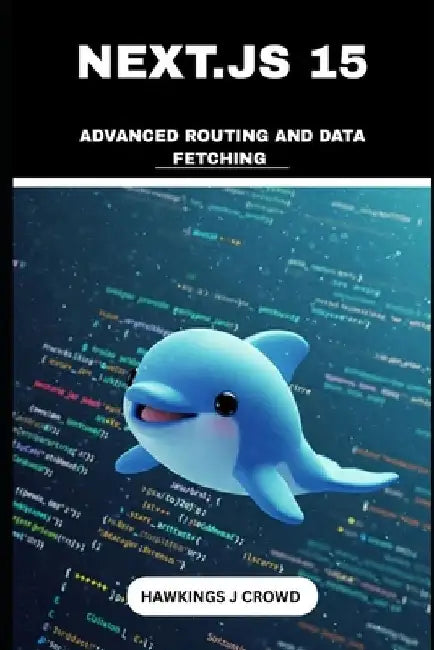 Next.js 15: Advanced Routing and Data Fetching by Hawkings J. Crowd