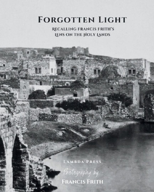 Forgotten Light: Recalling Francis Frith's Lens on the Holy Lands: A Book for Side Table Decor by Francis Frith