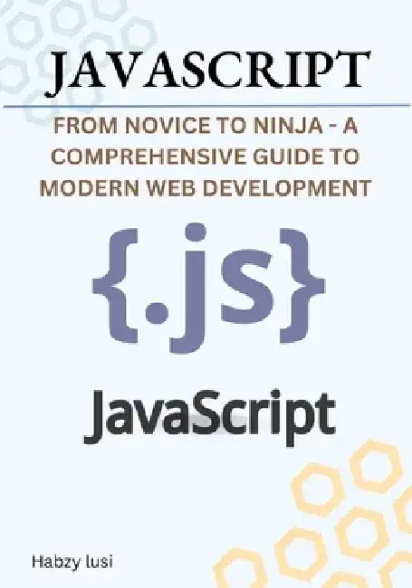 JavaScript: From Novice to Ninja - A Comprehensive Guide to Modern Web Development by Habzy Lusi