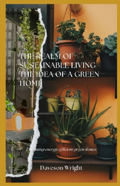 The Realm of Sustainable Living - The Idea of a Green Home: Designing energy-efficient green homes. by Daveson Wright