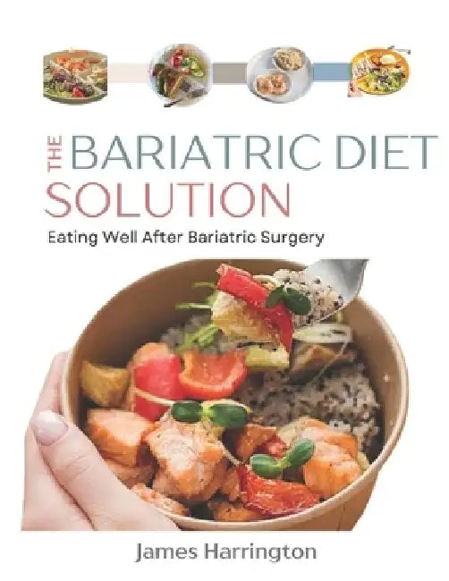 The Bariatric Diet Solution: Eating Well After Bariatric Surgery by James Harrington