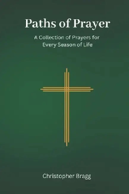 Paths of Prayer: A Collection of Prayers for Every Season of Life by Christopher Lee Bragg