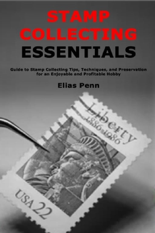 Stamp Collecting Essentials: Guide to Stamp Collecting Tips, Techniques, and Preservation for an Enjoyable and Profitable Hobby by Elias Penn