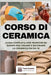 Corso di Ceramica: Guida Completa con Tecniche ed Esempi per Creare e Decorare la Ceramica Fai da Te by Creativi, Testi