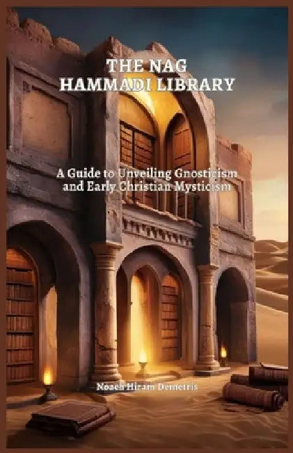 The Nag Hammadi Library: A Guide to Unveiling Gnosticism and Early Christian Mysticism by Noach Hiram Demetris