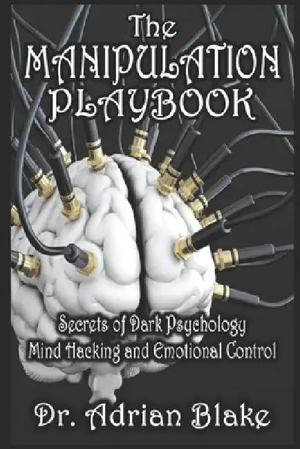 The Manipulation Playbook Secrets of Dark Psychology, Mind Hacking, and Emotional Control by Adrian Blake