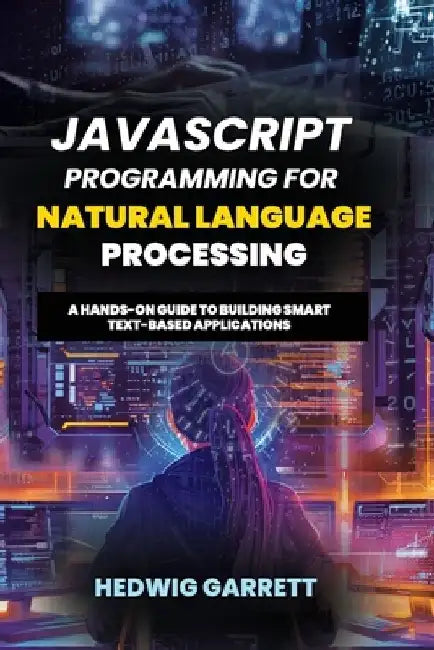 JavaScript Programming For Natural Language Processing: A Hands-On Guide to Building Smart Text-Based Applications by Hedwig Garrett
