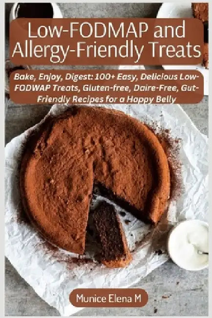Low-FODMAP and Allergy-Friendly Treats: Bake, Enjoy, Digest: 100+ Easy, Delicious Low-FODWAP Treats, Gluten-free, Daire-Free, Gut-Friendly Recipes for by Munice Elena M.