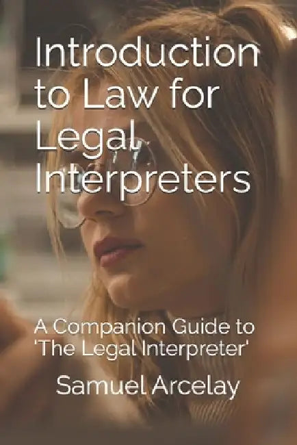 Introduction to Law for Legal Interpreters: A Companion Guide to 'The Legal Interpreter' Spanish English with Scenarios by Samuel Arcelay