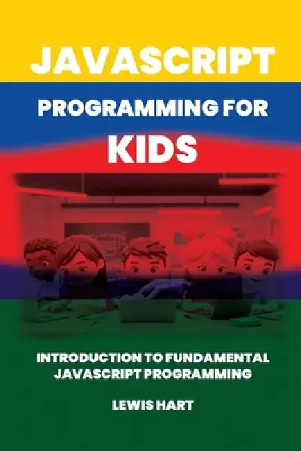 JavaScript Programming for Kids: Introduction to fundamental JavaScript programming by Lewis Hart