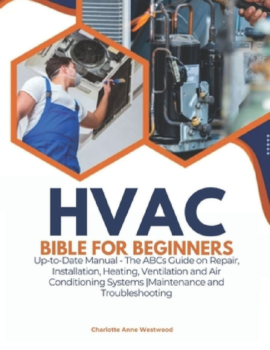 HVAC Bible for Beginners: Up-to-Date Manual - The ABCs Guide on Repair, Installation, Heating, Ventilation and Air Conditioning Systems Maintenance an by Charlotte Anne Westwood