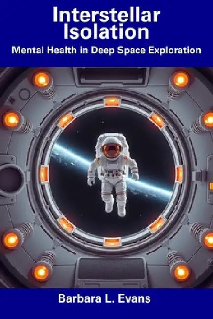 Interstellar Isolation: Mental Health in Deep Space Exploration by Barbara L. Evans