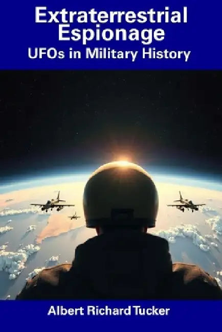 Extraterrestrial Espionage: UFOs in Military History by Albert Richard Tucker