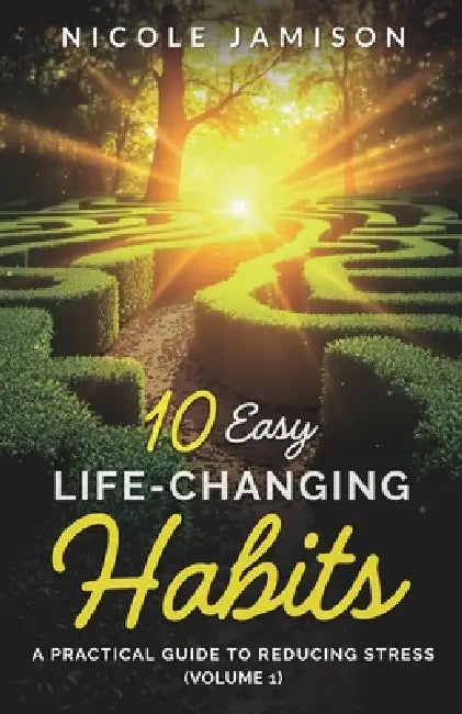 10 Easy Life-Changing Habits: A Practical Guide to Reducing Stress (Volume 1) by Nicole Jamison