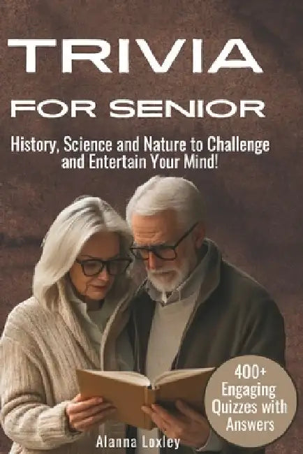 Trivia for Senior: 400+ Engaging Quizzes with Answers on History, Science and Nature to Challenge and Entertain Your Mind! by Alanna Loxley