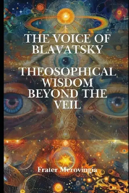 The Voice of Blavatsky: Theosophical Wisdom Beyond the Veil by Frater Merovingia