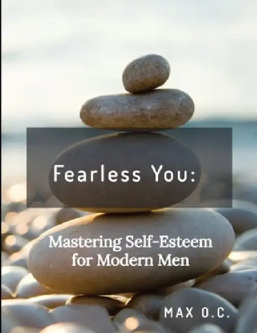 Fearless You: Mastering Self-Esteem for Modern Men by Max O. C.