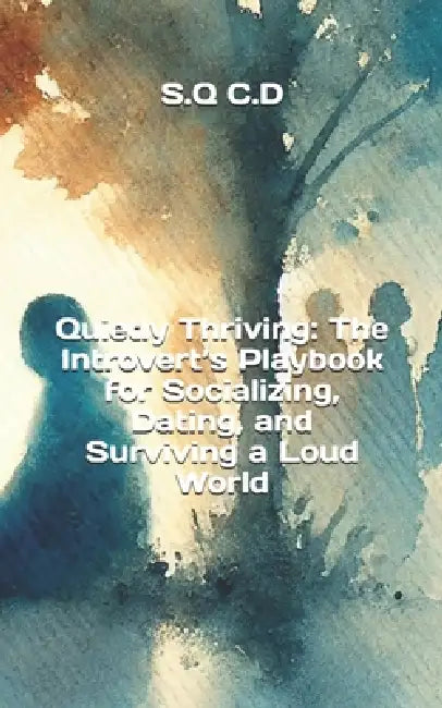Quietly Thriving: The Introvert's Playbook for Socializing, Dating, and Surviving a Loud World by S. Q. C. D.
