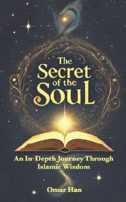 The Secret of the Soul: An In-Depth Journey Through Islamic Wisdom by Omar Han