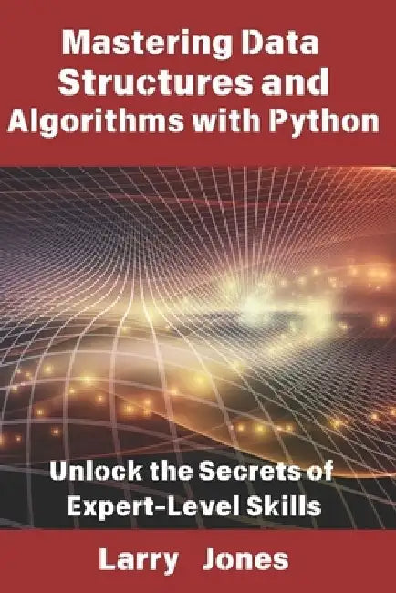Mastering Data Structures and Algorithms with Python: Unlock the Secrets of Expert-Level Skills by Larry Jones
