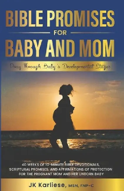 Bible Promises for Baby and Mom: 40 Weeks of 10-Minute Bible Devotionals, Scriptural Promises, and Affirmations of Protection for the Pregnant Mom and by Jk Karliese