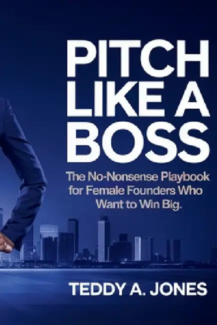 Pitch Like A Boss: The No-Nonsense Playbook For Female Founders Who Want To Win Big by Teddy Jones