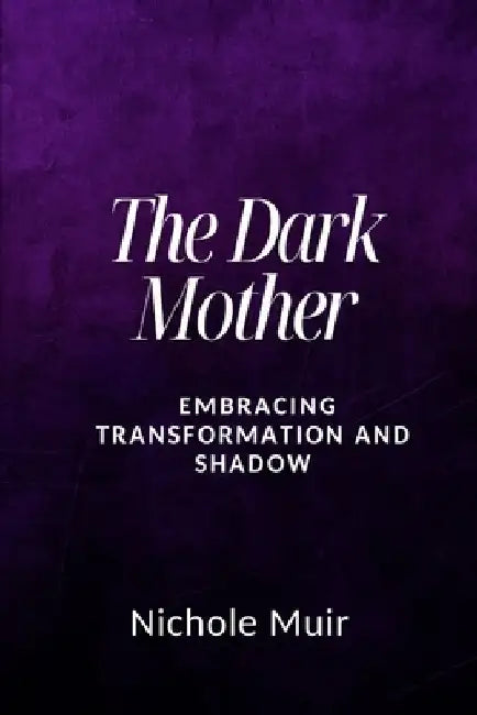 The Dark Mother - Embracing Transformation and Shadow by Nichole Muir