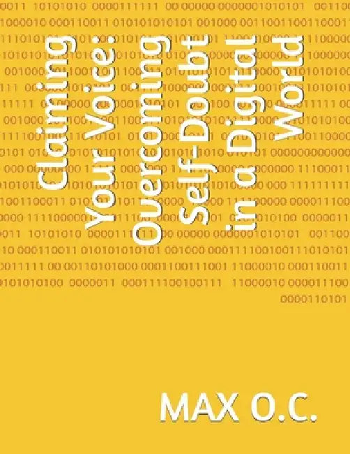 Claiming Your Voice: Overcoming Self-Doubt in a Digital World by Max O. C.