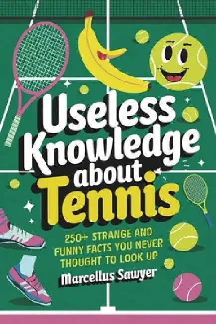 Useless Knowledge About Tennis: 250+ Strange and Funny Facts You Never Thought to Look Up by Marcellus Sawyer