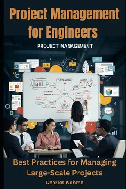 Project Management for Engineers: Best Practices for Managing Large-Scale Projects by Charles Nehme