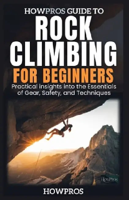 HowPros Guide to Rock Climbing for Beginners: Essential Skills and Safety for New Climbers by How Pros
